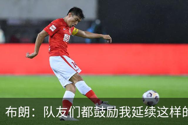 布朗：队友们都鼓励我延续这样的表现 被扳平后我们没有垂头丧气